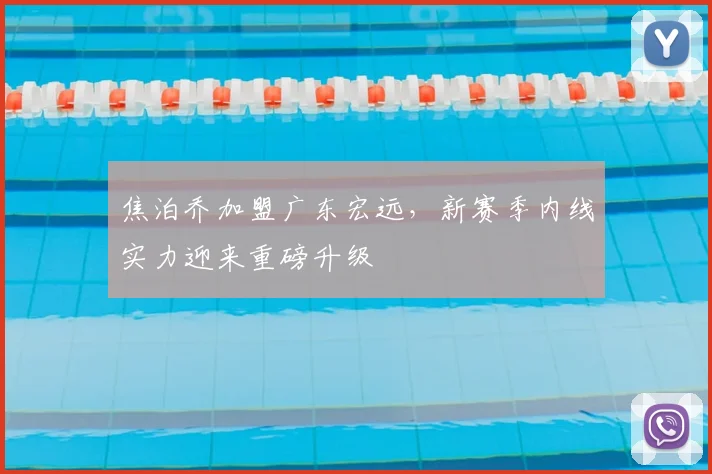 焦泊乔加盟广东宏远,新赛季内线实力迎来重磅升级