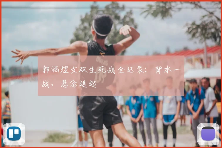 郭涵煜女双生死战全记录：背水一战，悬念迭起