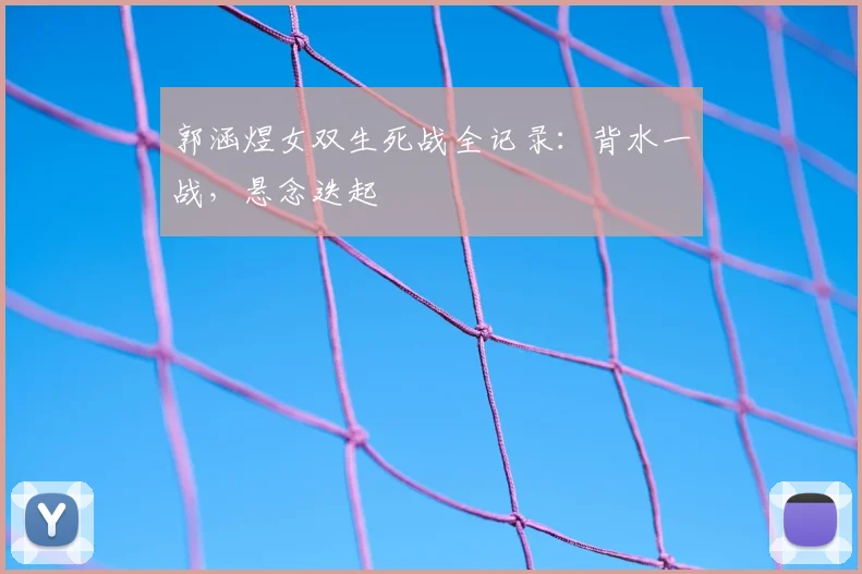 郭涵煜女双生死战全记录:背水一战,悬念迭起